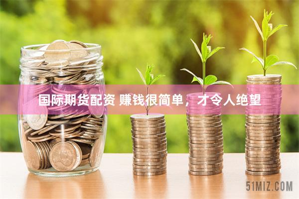 国际期货配资 赚钱很简单，才令人绝望