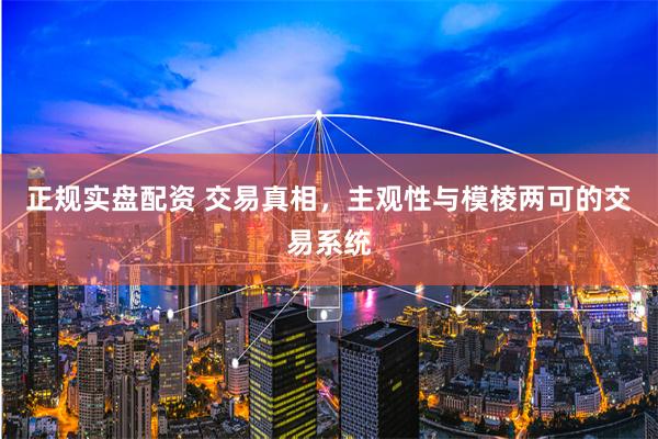 正规实盘配资 交易真相，主观性与模棱两可的交易系统