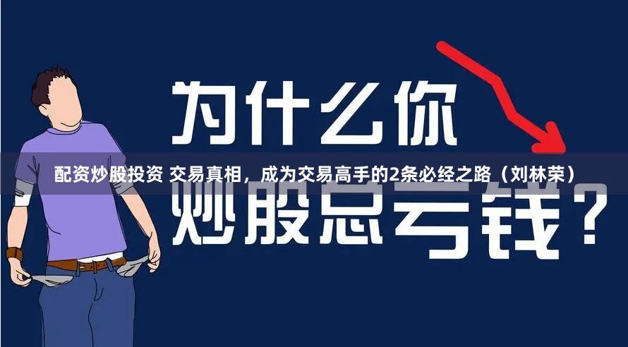 配资炒股投资 交易真相，成为交易高手的2条必经之路（刘林荣）