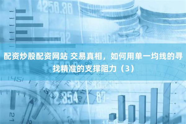 配资炒股配资网站 交易真相，如何用单一均线的寻找精准的支撑阻力（3）