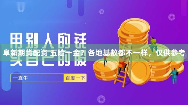 阜新期货配资 五险一金？各地基数都不一样，仅供参考