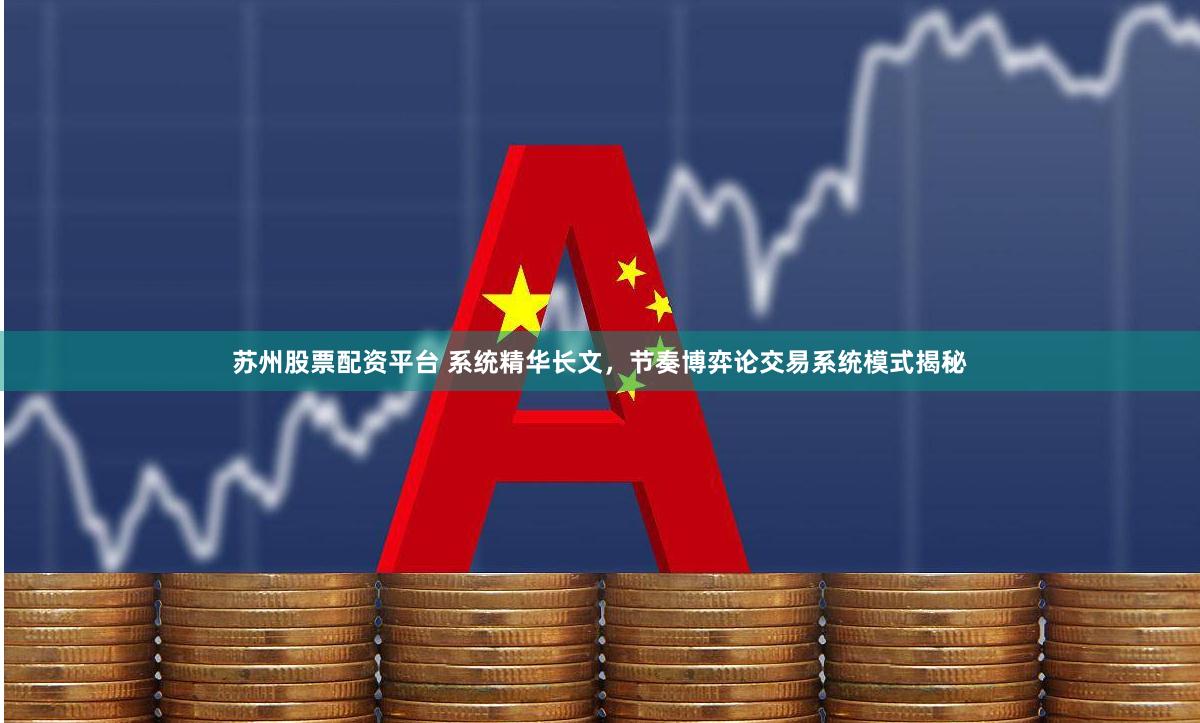 苏州股票配资平台 系统精华长文，节奏博弈论交易系统模式揭秘