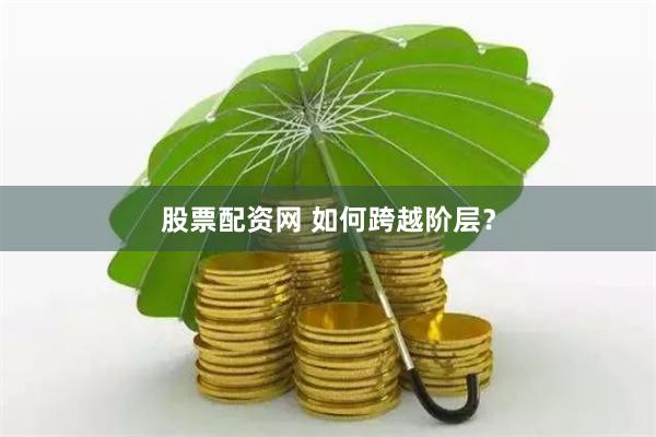 股票配资网 如何跨越阶层？