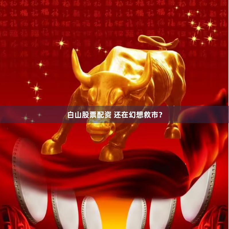 白山股票配资 还在幻想救市？