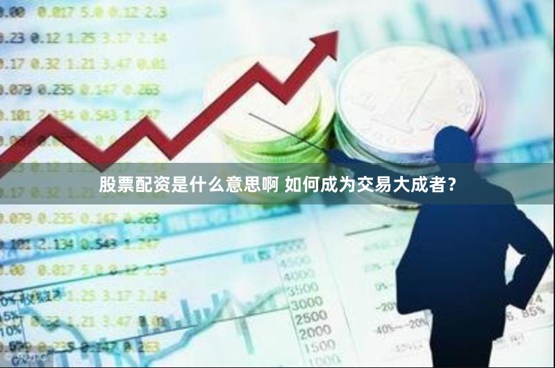 股票配资是什么意思啊 如何成为交易大成者？