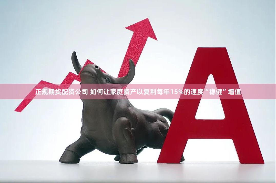 正规期货配资公司 如何让家庭资产以复利每年15%的速度“稳健”增值