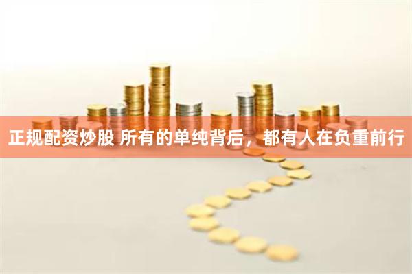 正规配资炒股 所有的单纯背后，都有人在负重前行