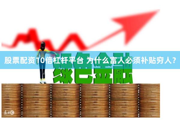 股票配资10倍杠杆平台 为什么富人必须补贴穷人？