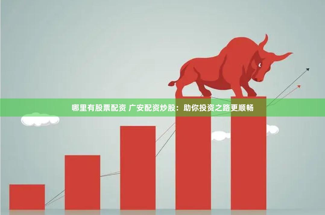 哪里有股票配资 广安配资炒股：助你投资之路更顺畅