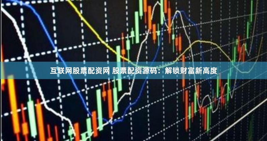 互联网股票配资网 股票配资源码：解锁财富新高度