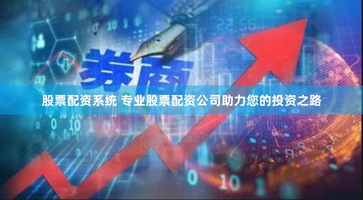股票配资系统 专业股票配资公司助力您的投资之路
