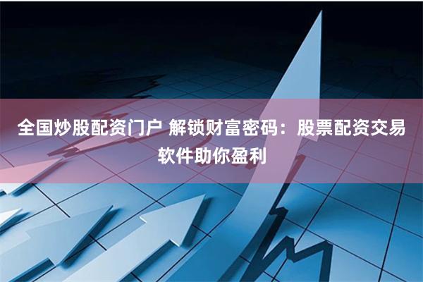 全国炒股配资门户 解锁财富密码：股票配资交易软件助你盈利