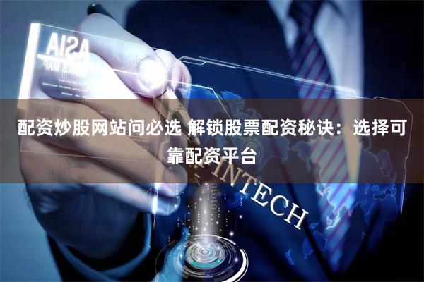 配资炒股网站问必选 解锁股票配资秘诀：选择可靠配资平台