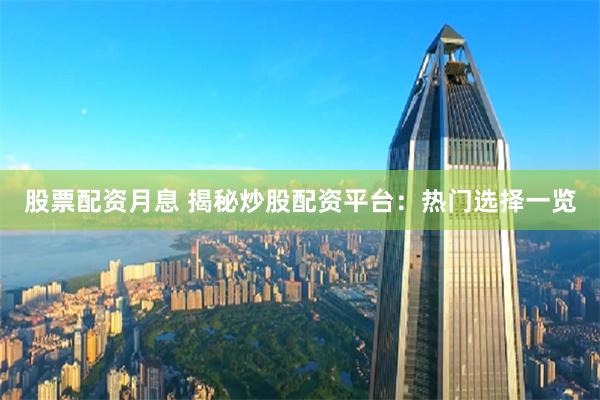 股票配资月息 揭秘炒股配资平台:热门选择一览